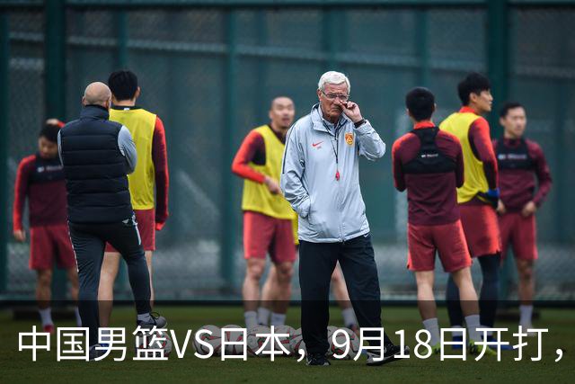 中国男篮VS日本，9月18日开打，CCTV5现场直播！一场无需动员的对决